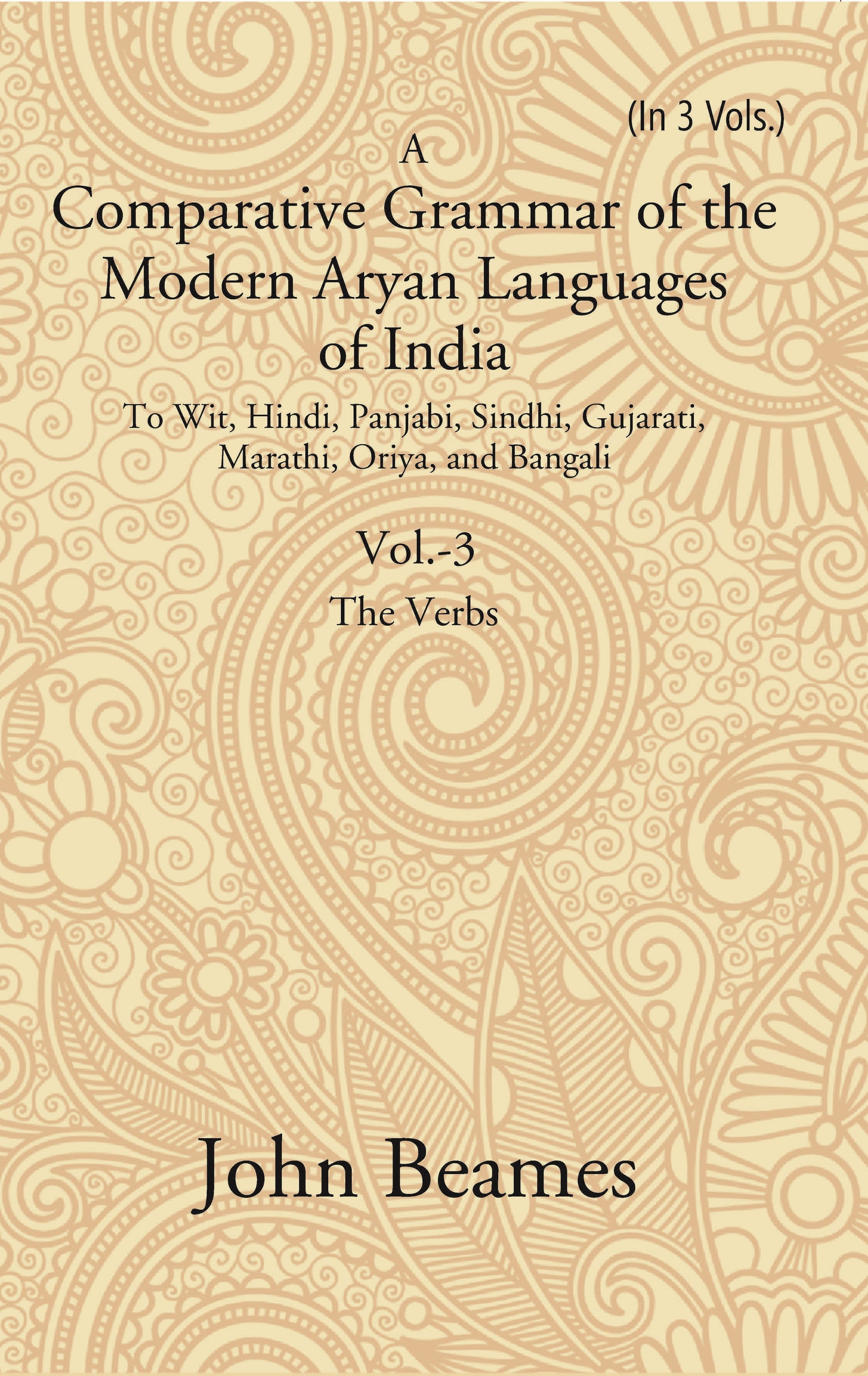 A Comparative Grammar of the Modern Aryan Languages of India: To Wit, Hindi, Panjabi, Sindhi, Gujarati, Marathi, Oriya, and Bangali (The Verb) Volume 3rd
