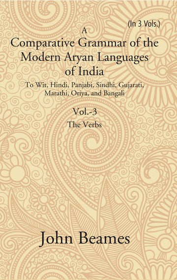 A Comparative Grammar of the Modern Aryan Languages of India: To Wit, Hindi, Panjabi, Sindhi, Gujarati, Marathi, Oriya, and Bangali (The Verb) Volume 3rd