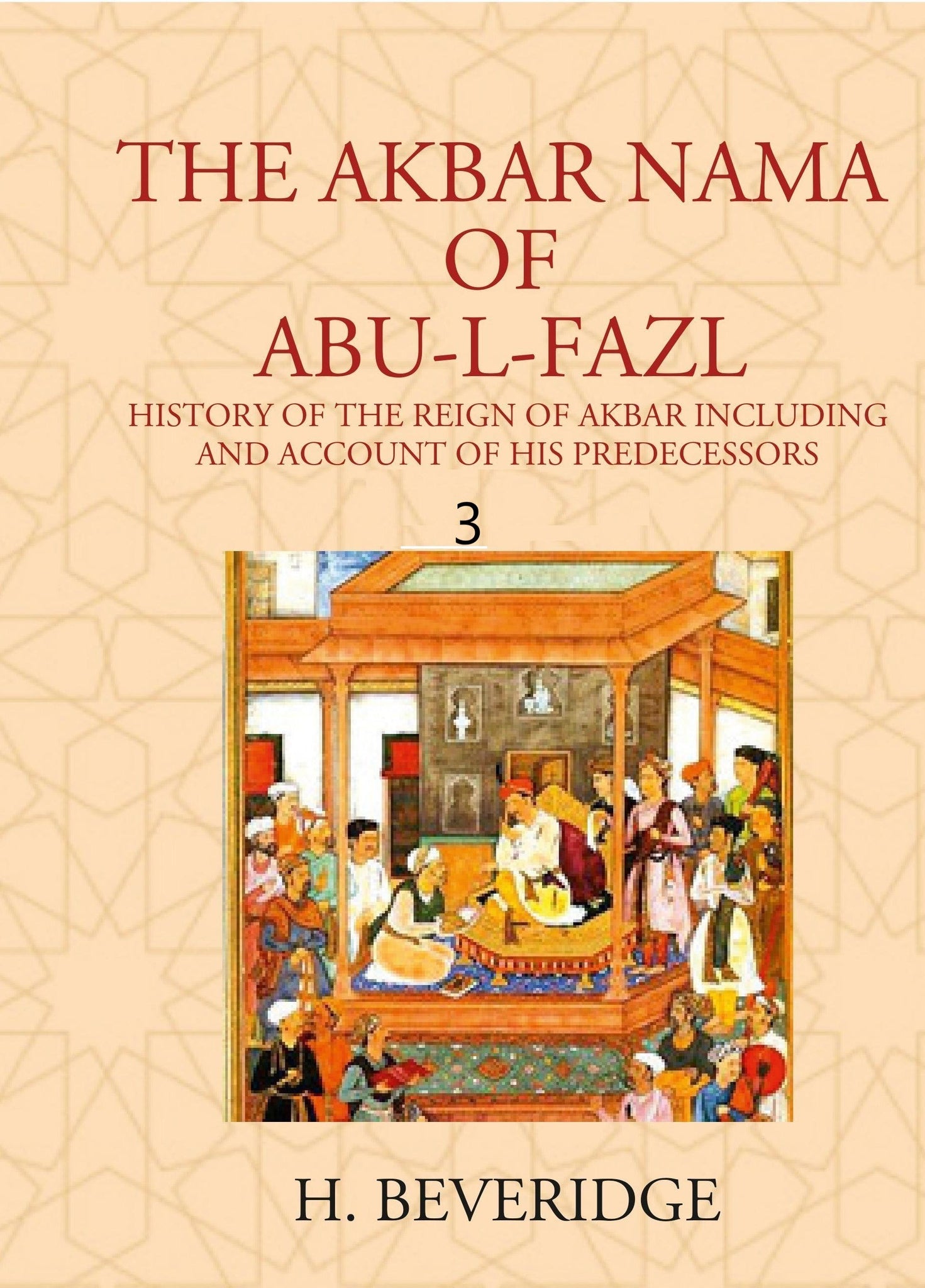 THE AKBAR NAMA OF ABU-L-FAZL: HISTORY OF THE REIGN OF AKBAR INCLUDING AND ACCOUNT OF HIS PREDECESSORS Volume 3rd