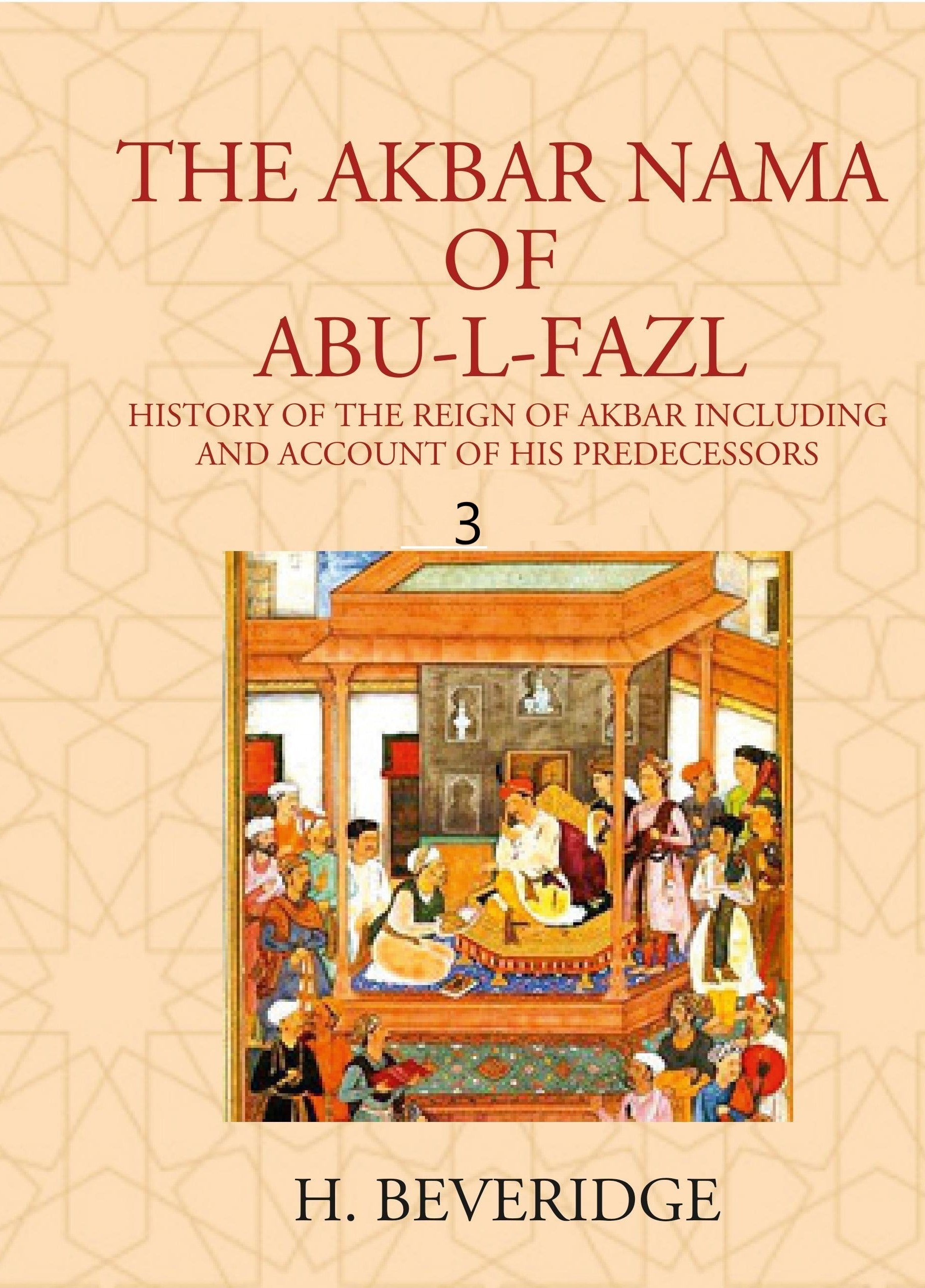 THE AKBAR NAMA OF ABU-L-FAZL: HISTORY OF THE REIGN OF AKBAR INCLUDING AND ACCOUNT OF HIS PREDECESSORS Volume 3rd