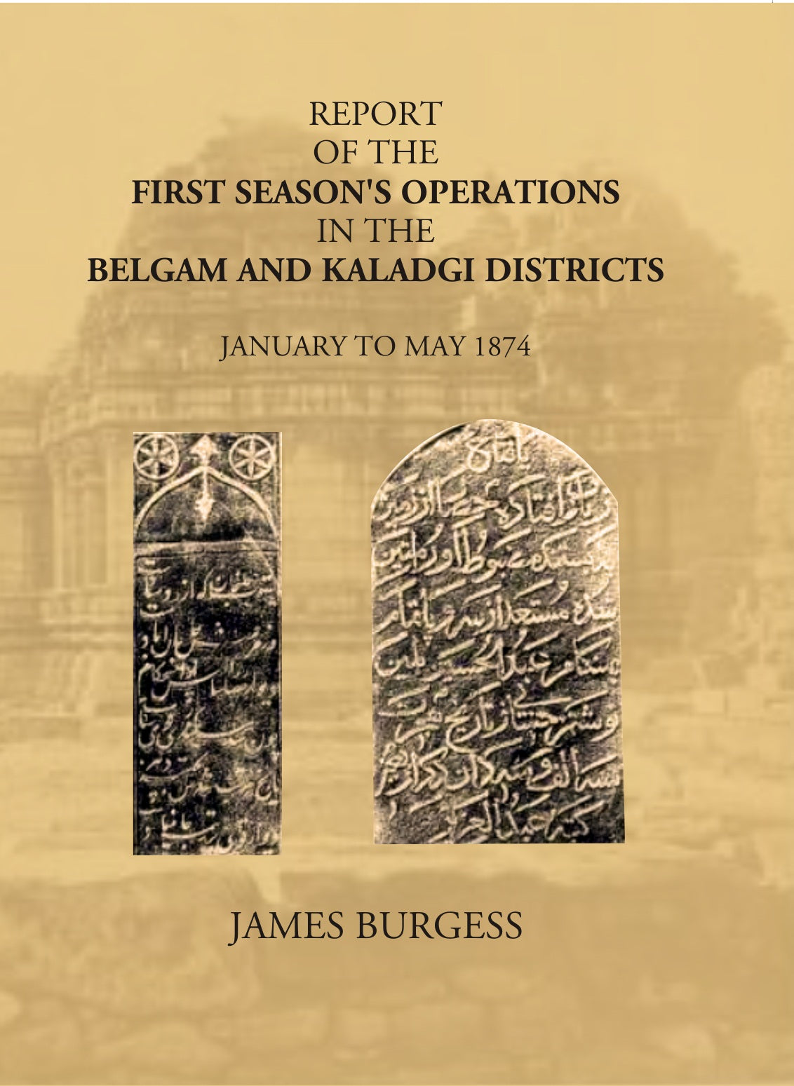 Report Of The First Seasons Operations In The Belgam And Kaladgi Districts: January To May 1874