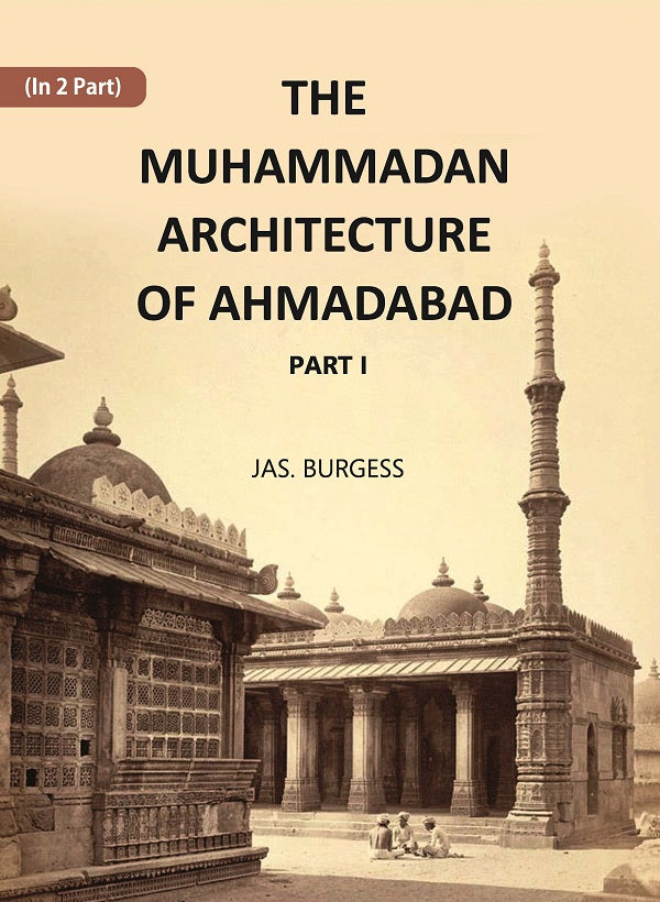 The Muhammadan Architecture Of Ahmadabad: A. D. 1412 To 1520 Volume Part 1