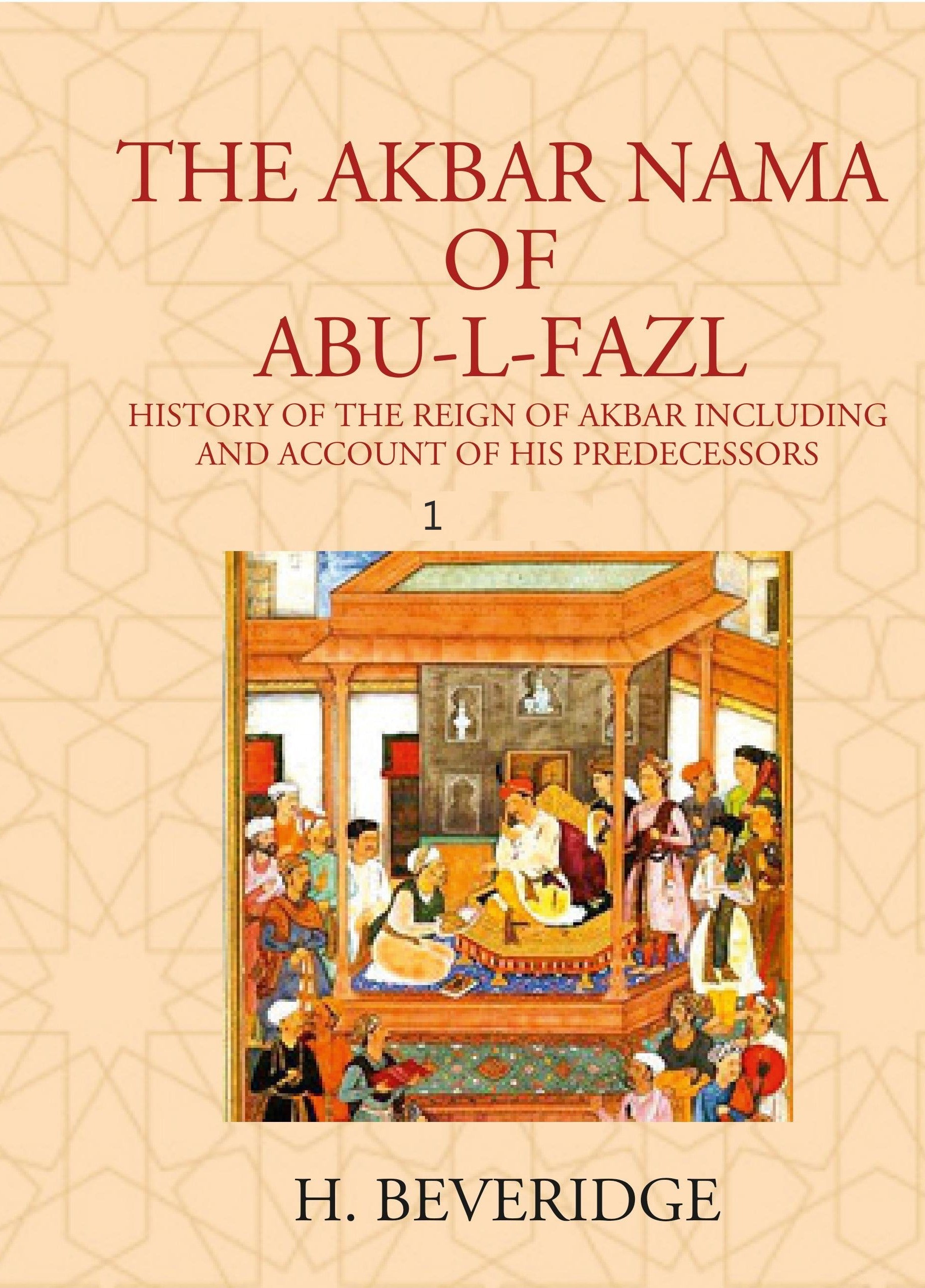 THE AKBAR NAMA OF ABU-L-FAZL: HISTORY OF THE REIGN OF AKBAR INCLUDING AND ACCOUNT OF HIS PREDECESSORS Volume 1st