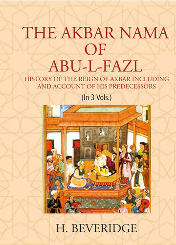 THE AKBAR NAMA OF ABU-L-FAZL: HISTORY OF THE REIGN OF AKBAR INCLUDING AND ACCOUNT OF HIS PREDECESSORS Volume 3 vols set