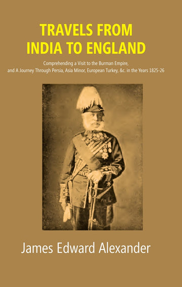 Travels from India to England: Comprehending a Visit to the Burman Empire, and A Journey Through Persia, Asia Minor, European Turkey, &c. in the Years 1825-26