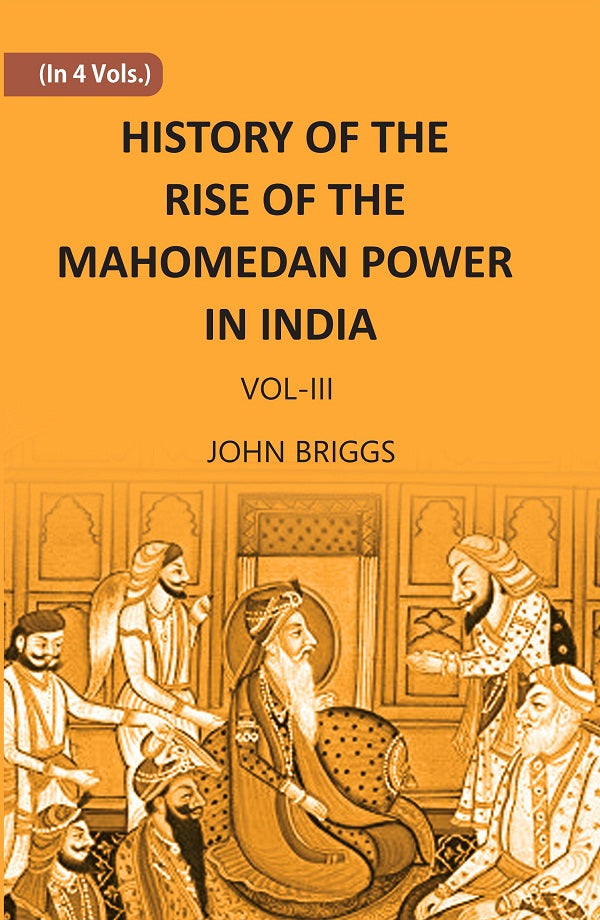 HISTORY OF THE RISE OF THE MAHOMEDAN POWER IN INDIA: TILL THE YEAR A.D. 1612 Volume Vol. 3rd