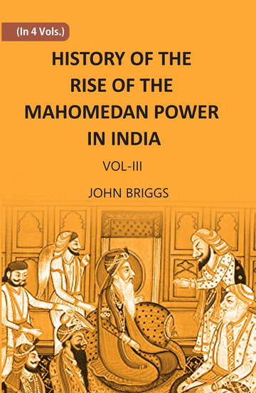 HISTORY OF THE RISE OF THE MAHOMEDAN POWER IN INDIA: TILL THE YEAR A.D. 1612 Volume Vol. 3rd