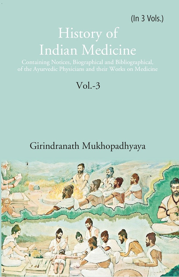 History of Indian Medicine: Containing Notices, Biographical and Bibliographical, of the Ayurvedic Physicians and their Works on Medicine Volume 3rd