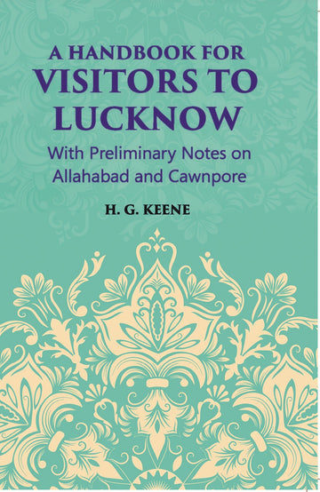 A Hand-Book For Visitors To Lucknow: With Preliminary Notes On Allahabad And Cawnpore