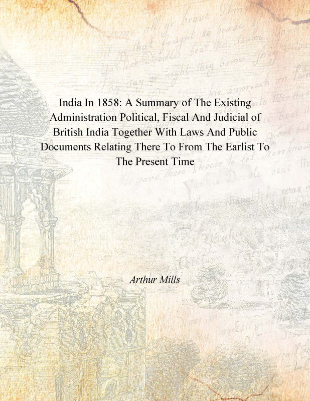 India in 1858: a Summary of the Existing Administration Political, Fiscal and Judicial of British India Together With Laws and Public Documents Relating There to From the Earlist to the Present Time [Hardcover]