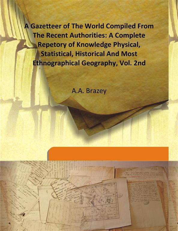 A Gazetteer of the World Compiled From the Recent Authorities: a Complete Repetory of Knowledge Physical, Statistical, Historical and Most Ethnographical Geography Volume Vol. 2nd
