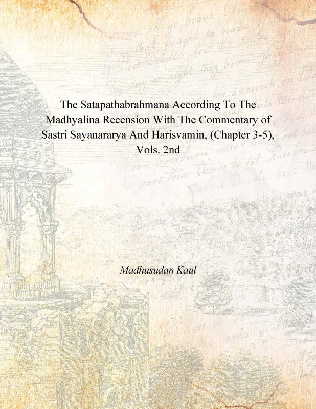 The Satapathabrahmana According to the Madhyalina Recension With the Commentary of Sastri Sayanararya and Harisvamin Volume Vol. 2nd [Hardcover]