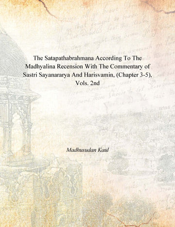 The Satapathabrahmana According to the Madhyalina Recension With the Commentary of Sastri Sayanararya and Harisvamin Volume Vol. 2nd [Hardcover]