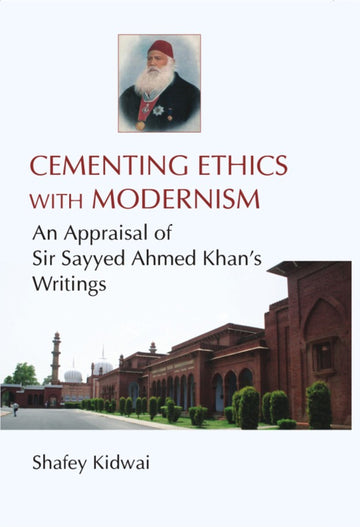 Cementing Ethies With Modernism an Appraisal of Sir Sayyed Ahmed Khan's Writings [Hardcover]