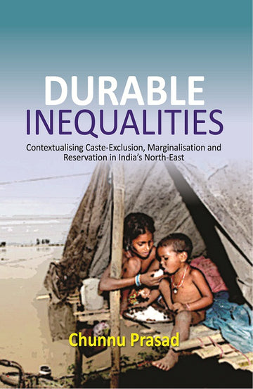 Durable Inequalities : Contextualising Caste-Exclusion, Marginalisation and Reservation in India's North-East