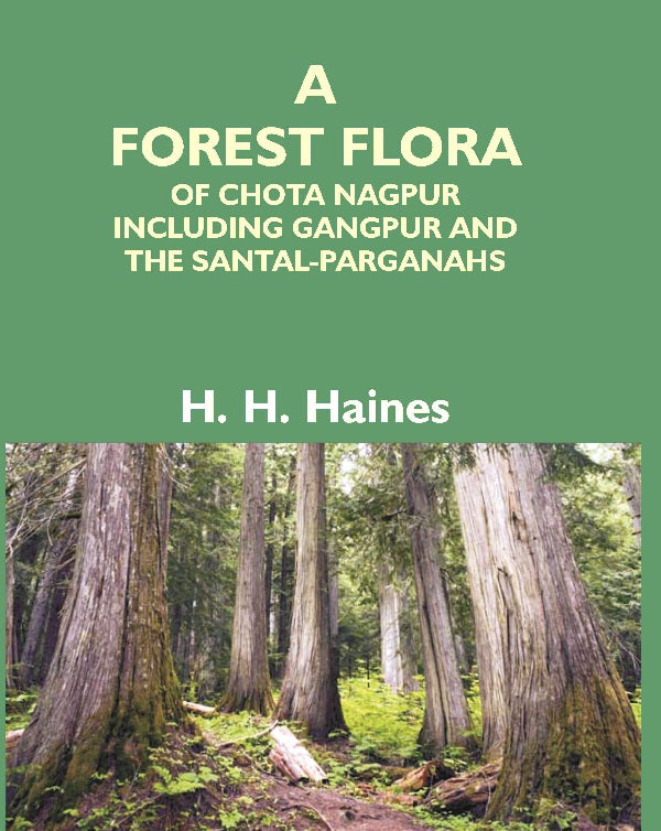 A Forest Flora of Chota Nagpur Including Gangpur and the Santal-Parganahs : a Description of All the Indigenous Trees, Shrubs and Climbers, the Principal Economic Herbs, and the Most Commonly Cultivated Trees and Shrubs (With Introduction and Glossary)