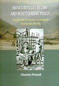 India's Refugee Regime and Resettlement Policy: Chakma's and the Politics of Nationality in Arunachal Pradesh [Hardcover]