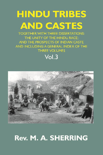 Hindu Tribes and Castes: Together With Thhee Dissertations: On the Natural History of Hindu Caste; the Unity of the Hindu Race; and the Prospects of Indian Caste; and Including a General Index of the Three Volumes Volume Vol. 3rd
