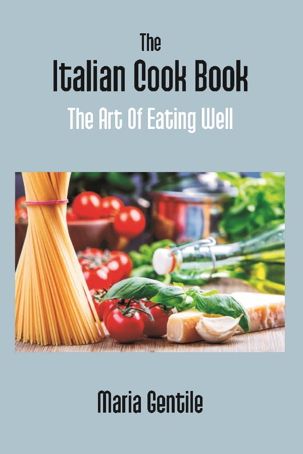 The Italian Cook Book: the Art of Eating Well Practical Recipes of the Italian Cuisine Pastries Sweets, Frozen Delicacies and Syrups