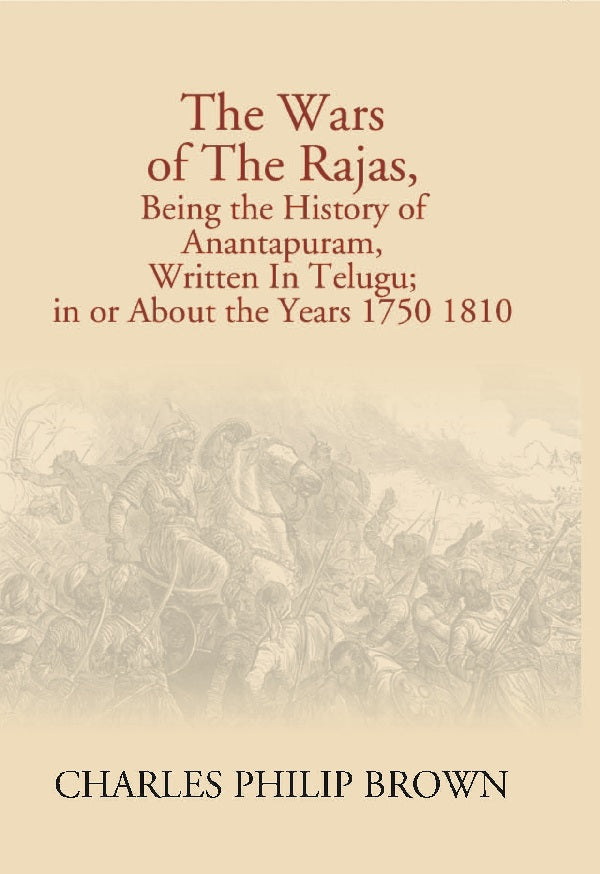 The Wars of the Rajas, Being the History of Anantapuram, Written in Telugu; in Or About the Years 1750 1810
