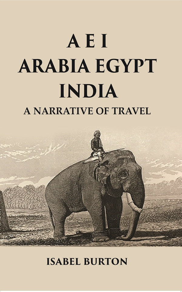 A E I Arabia Egypt India : A Narrative of Travel