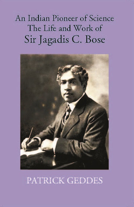 An Indian Pioneer Of Science The Life And Work Of Sir Jagadis C. Bose