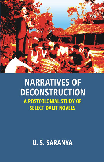 Narratives of Deconstruction: a Postcolonial Study of Select Dalit Novels [Hardcover]