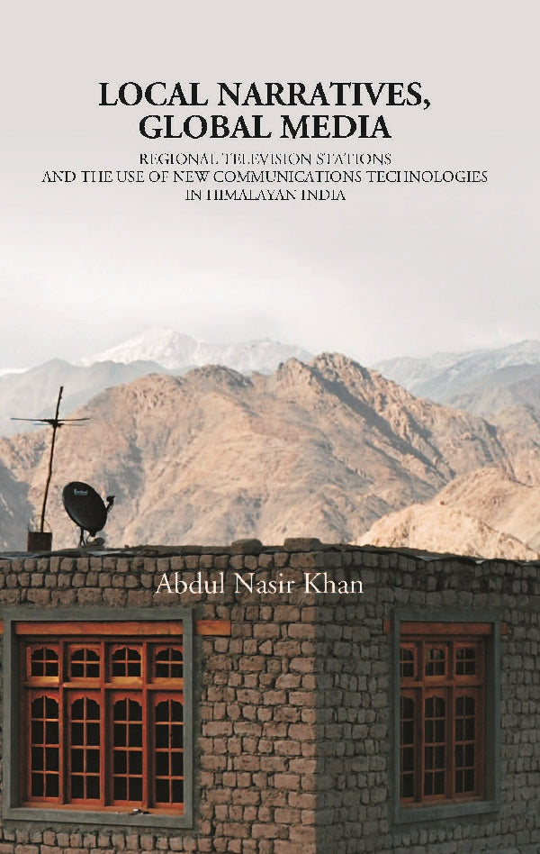Local Narratives, Global Media: Regional Television Stations and the Use of New Communications Technologies in Himalayan, India [Hardcover]