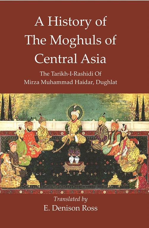 A History Of The Moghuls Of Central Asia :The Tarikh-I-Rashidi Of Mirza Muhammad Haidar, Dughlat