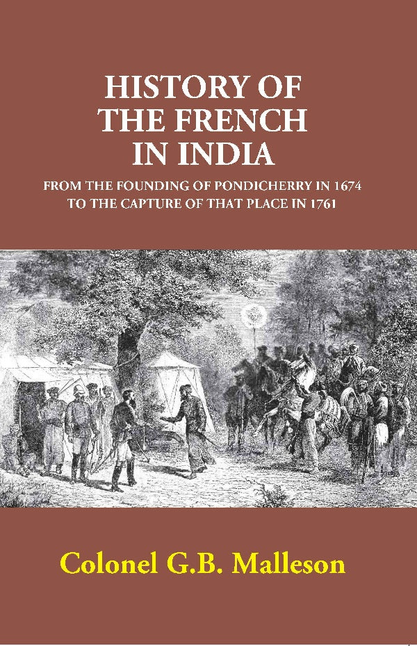 History of the French in India: From the Founding of Pondicherry in 1674 to the Capture of that Place in 1761 [Hardcover]
