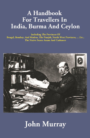 A Handbook For Travellers In India, Burma And Ceylon: Including The Provinces Of Bengal, Bombay, And Madras, The Punjab, North-West Provinces, . Etc., The Native States Assam And Cashmere