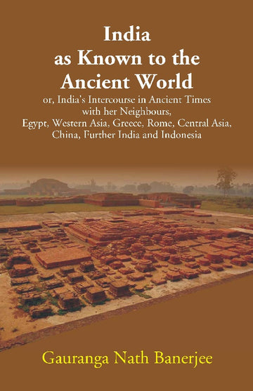 India as Known to the Ancient World: or, India's Intercourse in Ancient Times with her Neighbours, Egypt, Western Asia, Greece, Rome, Central Asia, China, Further India and Indonesia