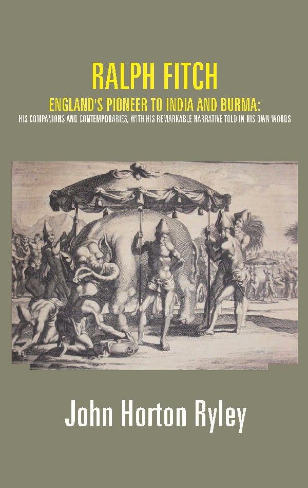 Ralph Fitch: England's Pioneer to India and Burma: His Companions and Contemporaries, with His Remarkable Narrative Told in His Own Words