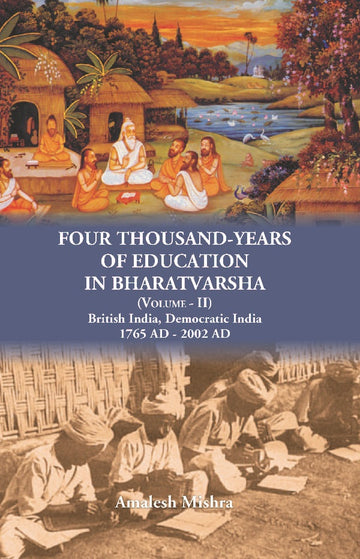 Four Thousand Years of Education in Bharatvarsha British India, Democratic India 1765 AD - 2002 AD Volume Vol. 2nd