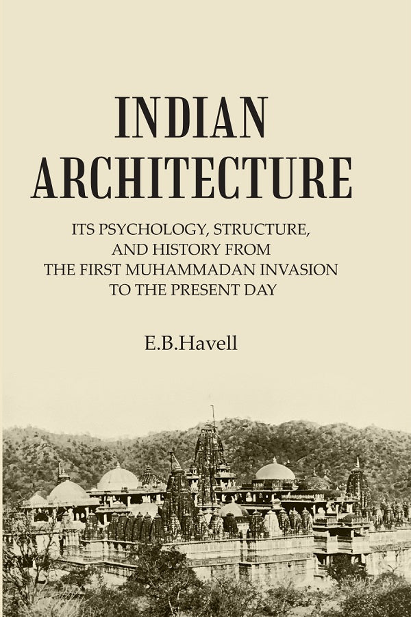 INDIAN ARCHITECTURE: ITS PSYCHOLOGY, STRUCTURE, AND HISTORY FROM THE FIRST MUHAMMADAN INVASION TO THE PRESENT DAY