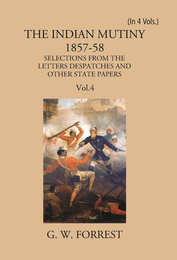 The Indian Mutiny 1857-58: Selections From The Letters Despatches And Other State Papers Preserved In The Military Department Of The Government Of India 1857-58 Volume Vol. 4th