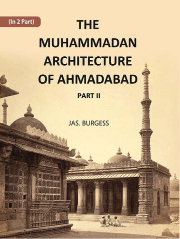 The Muhammadan Architecture Of Ahmadabad: With Muslim And Hindu Remains In The Vicinity Volume Part 2