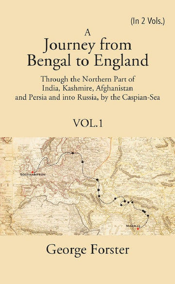 A Journey form Bengal to England, Through the Northern Part of India, Kashmire, Afghanistan and Persia and into Russia, by the Caspian-Sea Volume 1st