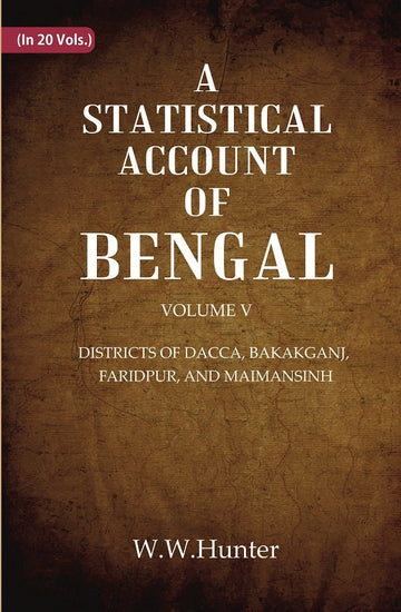 A Statistical Account of Bengal : DISTRICTS OF DACCA, BAKAKGANJ, FARIDPUR, AND MAIMANSINH Volume 5th