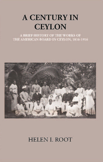 A Century In Ceylon:- A Brief History Of The Work Of The American Board In Ceylon 1816-1916