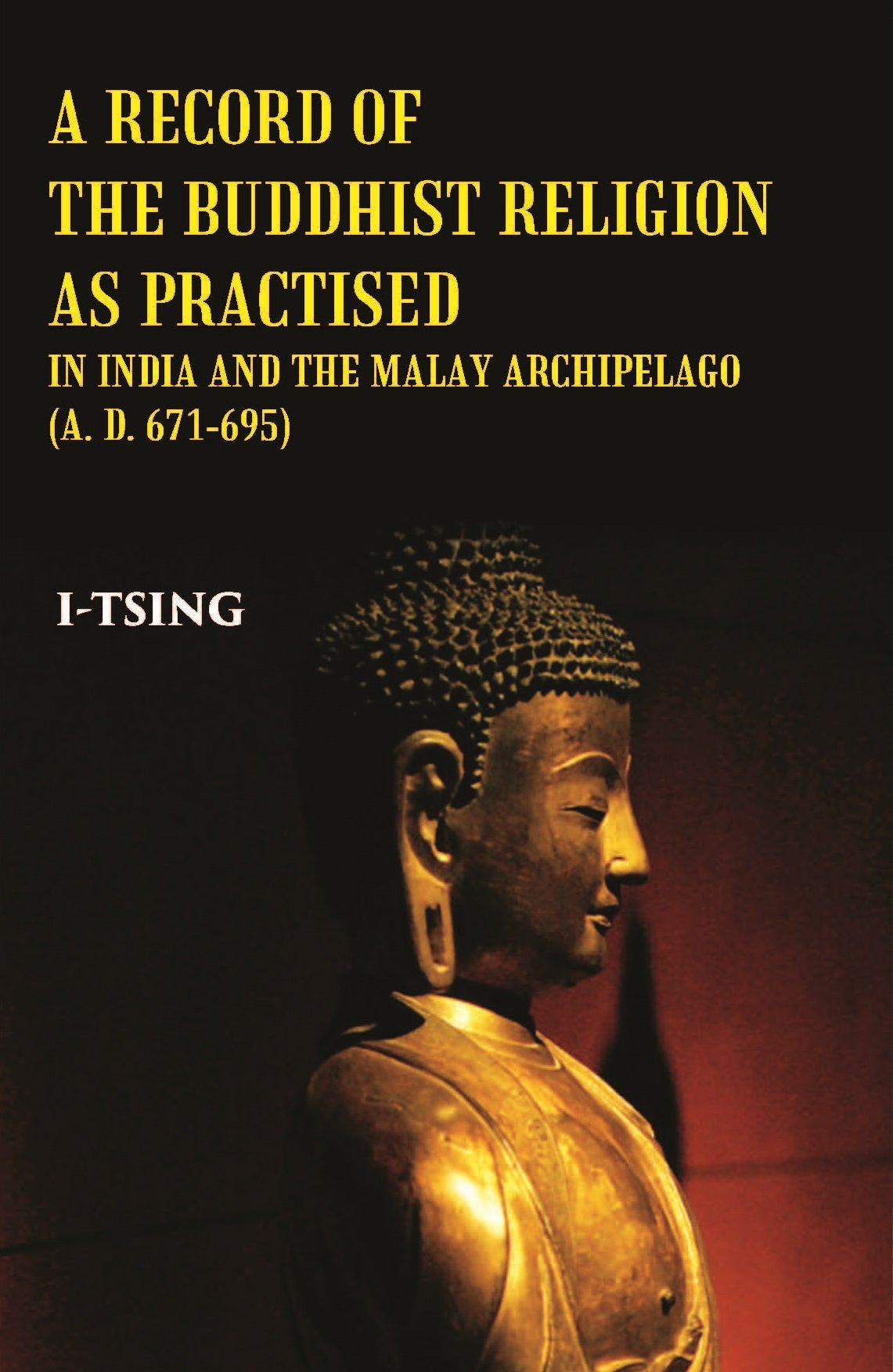 A Record Of The Buddhist Religion As Practised In India And The Malay Archipelago(A. D. 671-695)