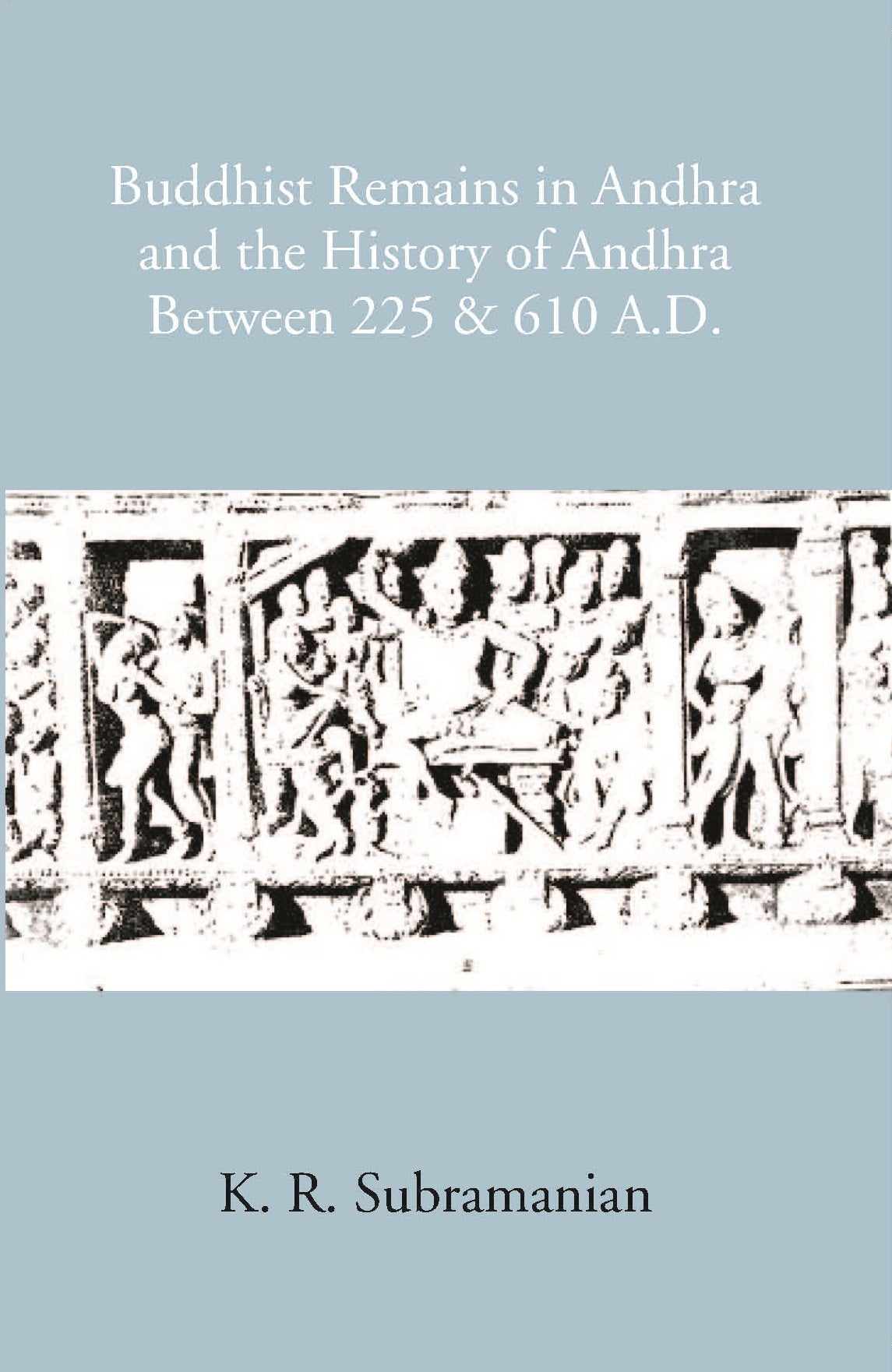 Buddhist Remains In Andhra And The History Of Andhra Between 225 & 610 A.D