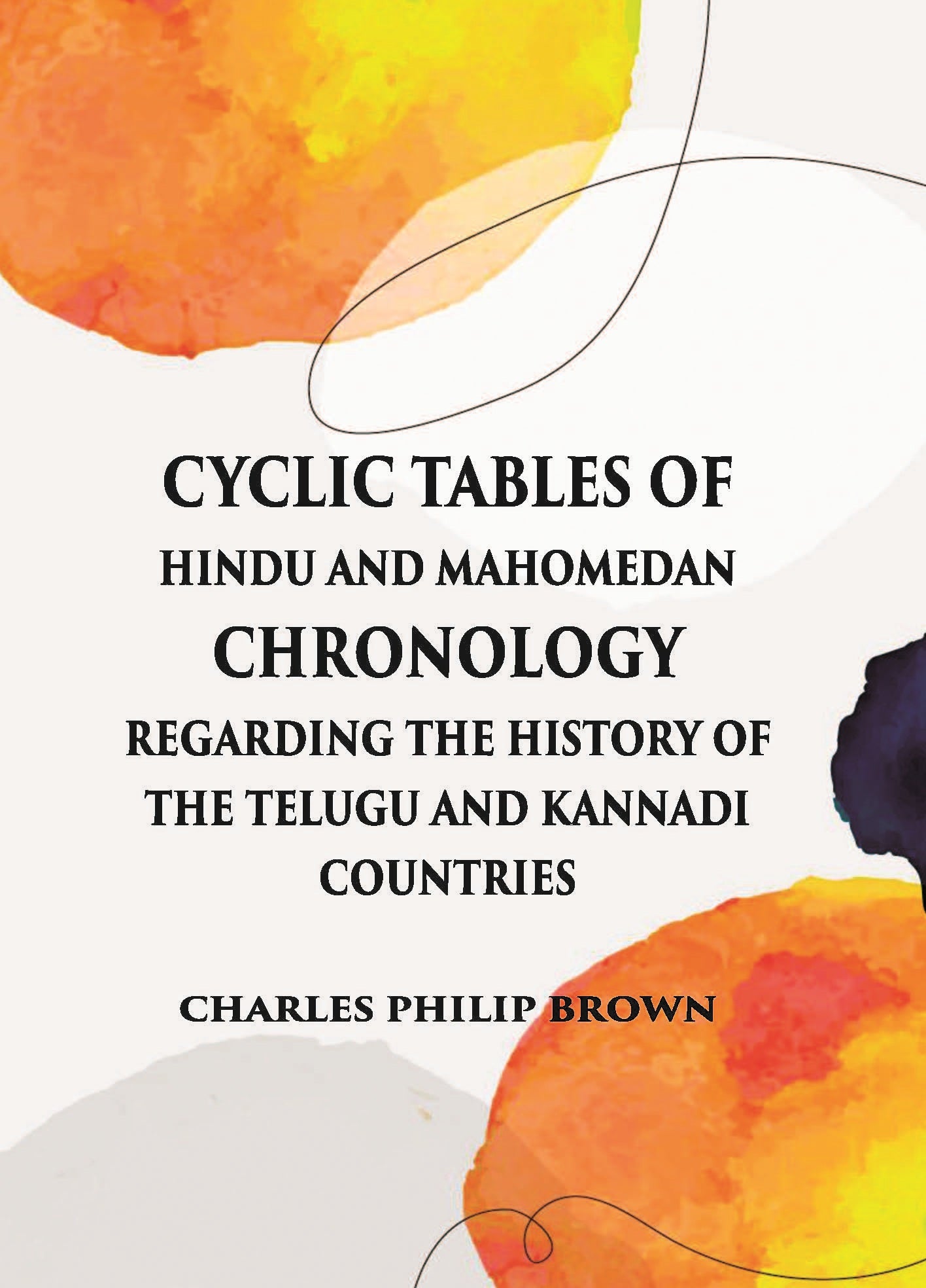 Cyclic Tables Of Hindu And Mahomedan Chronology Regarding The History Of The Telugu And Kannadi Countries