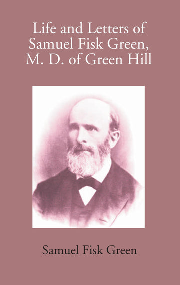 Life And Letters Of Samuel Fisk Green, M. D. Of Green Hill