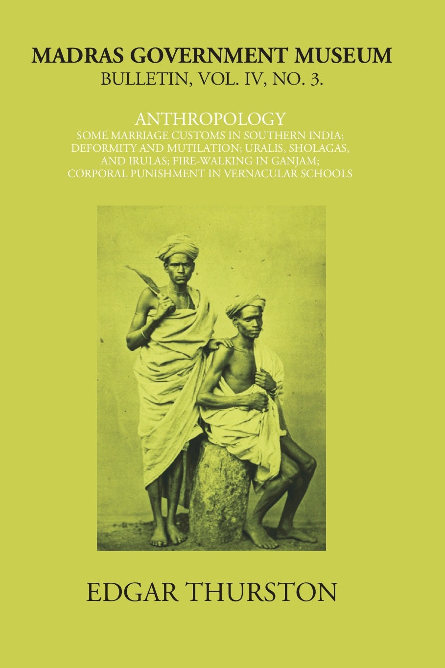 Madras Government Museum Bulletin, Anthropology Some Marriage Customs In Southern India; Deformity And Mutilation; Uralis, Sholagas, And Irulas; Fire-Walking In Ganjam; Corporal Punishment in Vernacular Schools Volume Vol. 4th, No. 3