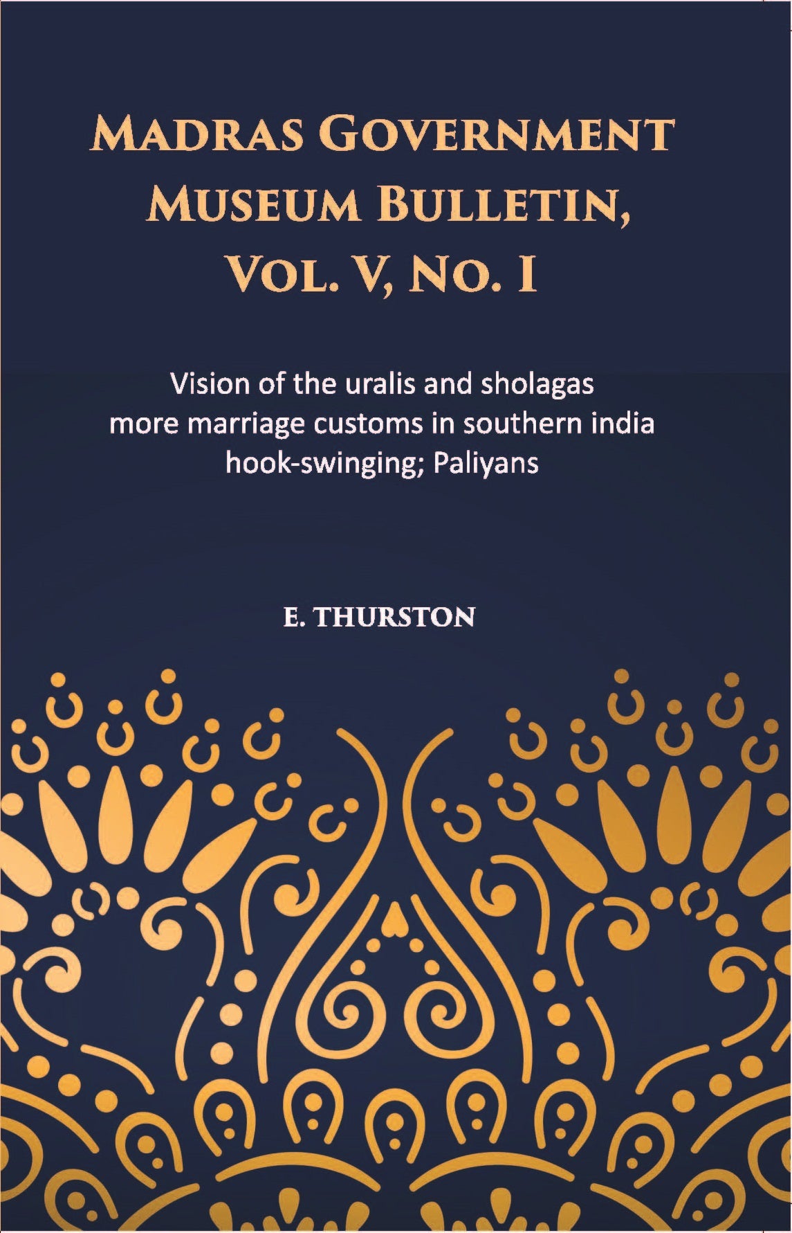 Madras Government Museum Bulletin, Anthropology Vision Of The Uralis And Sholagas; More Marriage Customs In Southern India; Hook-Swinging; Paliyans Volume Vol. 5th, No. 1