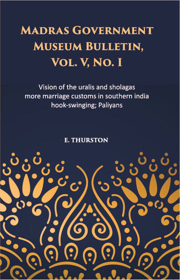 Madras Government Museum Bulletin, Anthropology Vision Of The Uralis And Sholagas; More Marriage Customs In Southern India; Hook-Swinging; Paliyans Volume Vol. 5th, No. 1