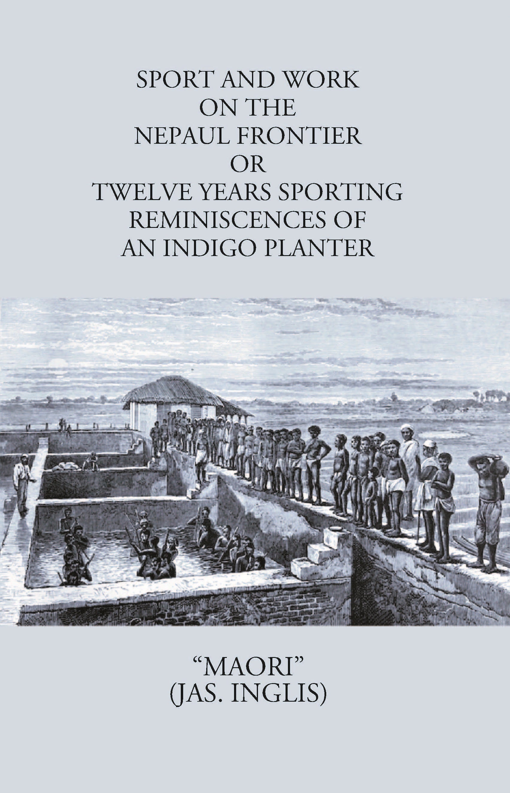 Sport And Work On The Nepaul Frontier: Or Twelve Years Sporting Reminiscences Of An Indigo Planter