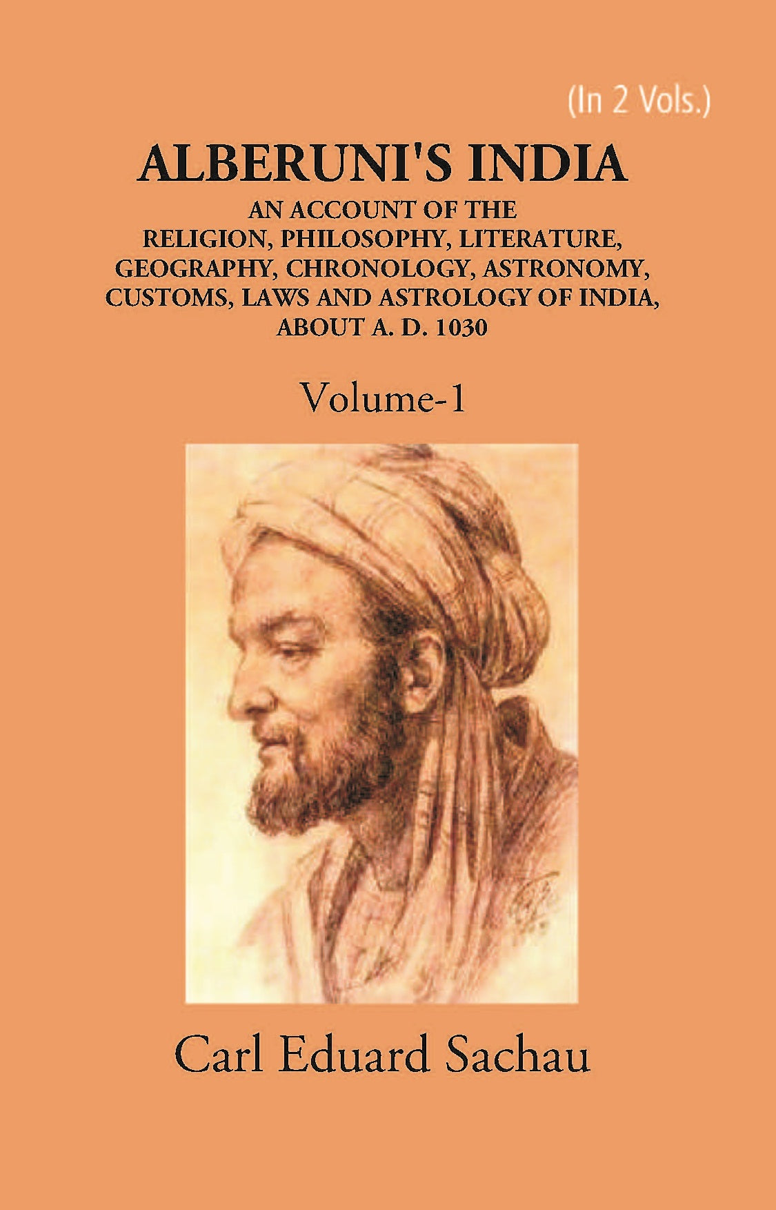 Alberuni's India An Account Of The Religion, Philosophy, Literature, Geography, Chronology, Astronomy, Customs, Laws And Astrology Of India About A.D. 1030 Volume Vol. 1st