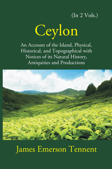 Ceylon: An Account Of The Island Physical, Historical, And Topographical With Notices Of Its Natural History, Antiquities, And Production Volume 2 Vols. Set